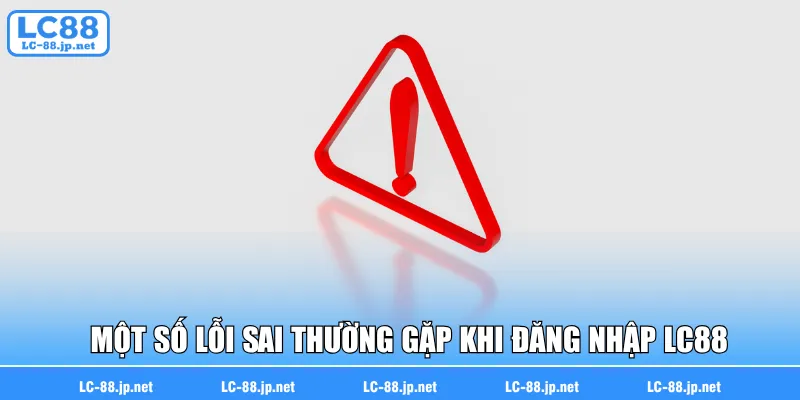 Một số lỗi sai thường gặp khi đăng nhập LC88